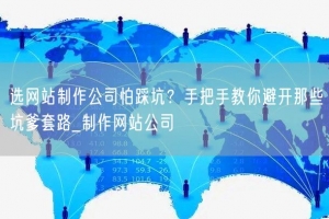 选网站制作公司怕踩坑？手把手教你避开那些坑爹套路_制作网站公司