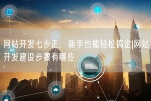 网站开发七步走，新手也能轻松搞定|网站开发建设步骤有哪些